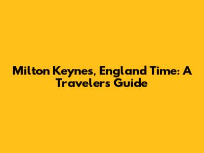 Milton Keynes, England Time: A Traveler's Guide