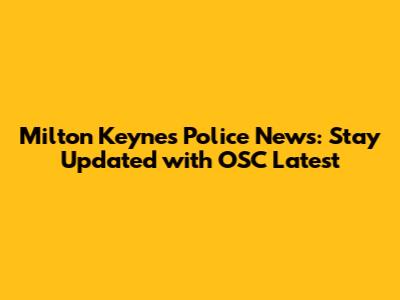 Milton Keynes Police News: Stay Updated with OSC Latest