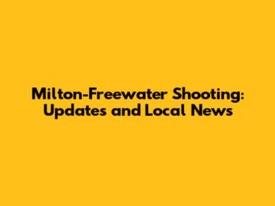 Milton-Freewater Shooting: Updates and Local News
