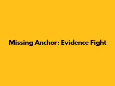 Missing Anchor: Evidence Fight