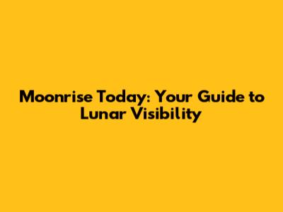 Moonrise Today: Your Guide to Lunar Visibility
