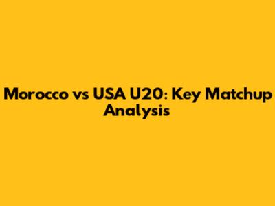 Morocco vs USA U20: Key Matchup Analysis