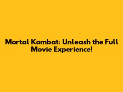 Mortal Kombat: Unleash the Full Movie Experience!
