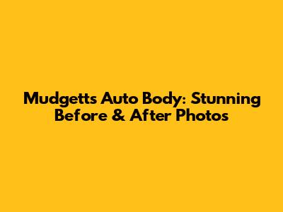 Mudgett's Auto Body: Stunning Before & After Photos