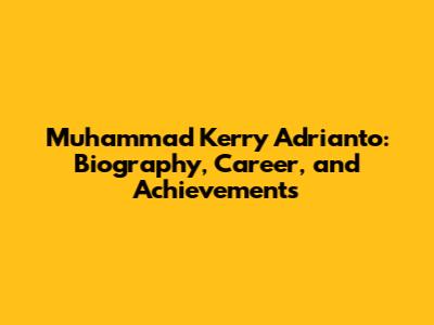 Muhammad Kerry Adrianto: Biography, Career, and Achievements
