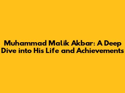 Muhammad Malik Akbar: A Deep Dive into His Life and Achievements