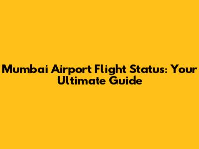 Mumbai Airport Flight Status: Your Ultimate Guide
