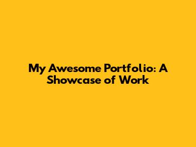 My Awesome Portfolio: A Showcase of Work