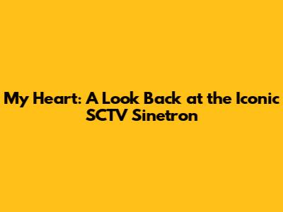 My Heart: A Look Back at the Iconic SCTV Sinetron