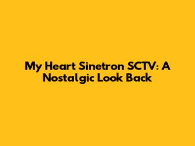 My Heart Sinetron SCTV: A Nostalgic Look Back