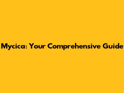 Mycica: Your Comprehensive Guide