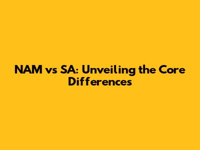 NAM vs SA: Unveiling the Core Differences