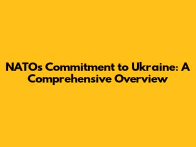 NATO's Commitment to Ukraine: A Comprehensive Overview
