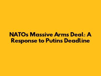 NATO's Massive Arms Deal: A Response to Putin's Deadline
