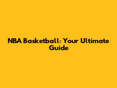 NBA Basketball: Your Ultimate Guide