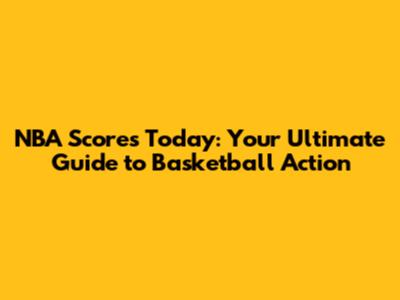 NBA Scores Today: Your Ultimate Guide to Basketball Action