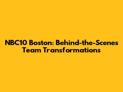 NBC10 Boston: Behind-the-Scenes Team Transformations