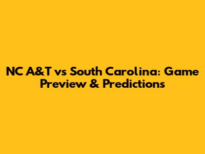 NC A&T vs South Carolina: Game Preview & Predictions