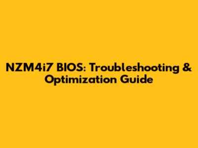 NZM4i7 BIOS: Troubleshooting & Optimization Guide