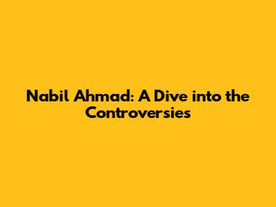 Nabil Ahmad: A Dive into the Controversies