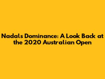 Nadal's Dominance: A Look Back at the 2020 Australian Open