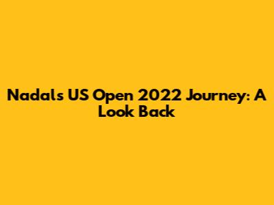 Nadal's US Open 2022 Journey: A Look Back