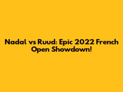Nadal vs Ruud: Epic 2022 French Open Showdown!