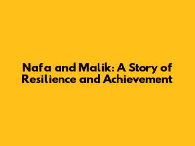 Nafa and Malik: A Story of Resilience and Achievement