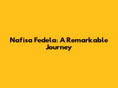 Nafisa Fedela: A Remarkable Journey