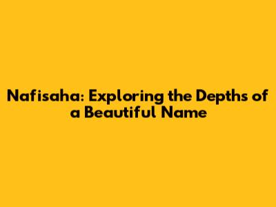 Nafisaha: Exploring the Depths of a Beautiful Name
