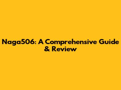 Naga506: A Comprehensive Guide & Review