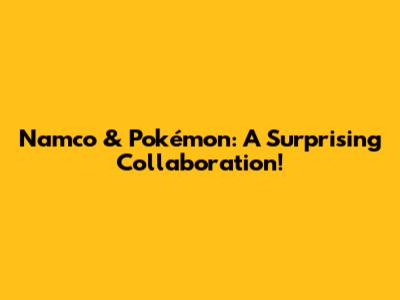 Namco & Pokémon: A Surprising Collaboration!