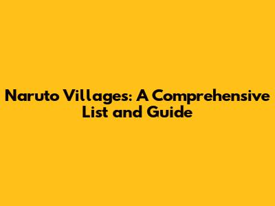 Naruto Villages: A Comprehensive List and Guide