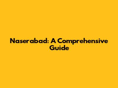 Naserabad: A Comprehensive Guide