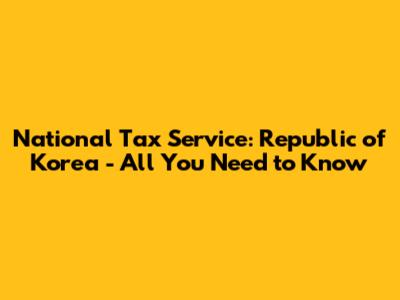 National Tax Service: Republic of Korea - All You Need to Know