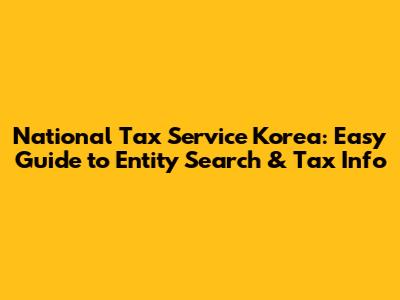 National Tax Service Korea: Easy Guide to Entity Search & Tax Info