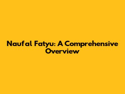 Naufal Fatyu: A Comprehensive Overview