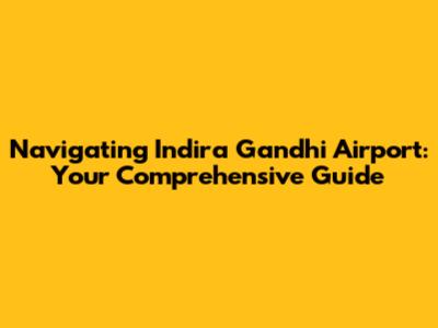 Navigating Indira Gandhi Airport: Your Comprehensive Guide