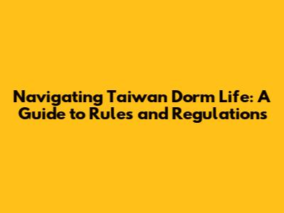 Navigating Taiwan Dorm Life: A Guide to Rules and Regulations