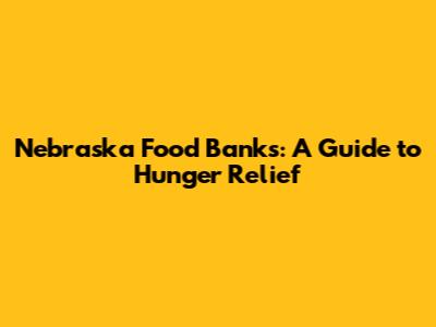 Nebraska Food Banks: A Guide to Hunger Relief
