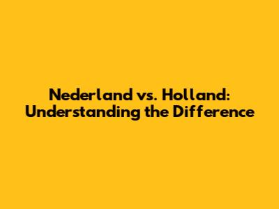 Nederland vs. Holland: Understanding the Difference