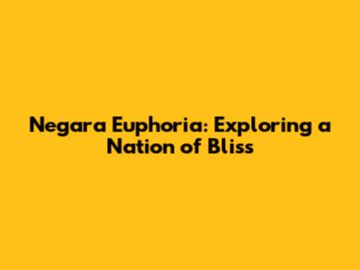 Negara Euphoria: Exploring a Nation of Bliss