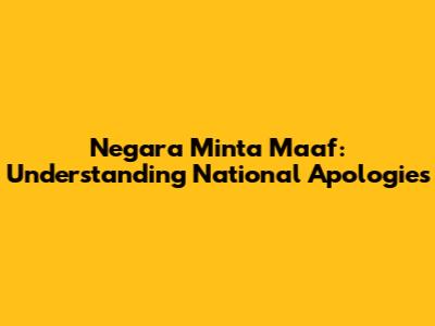Negara Minta Maaf: Understanding National Apologies