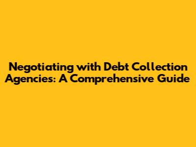 Negotiating with Debt Collection Agencies: A Comprehensive Guide