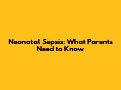 Neonatal Sepsis: What Parents Need to Know