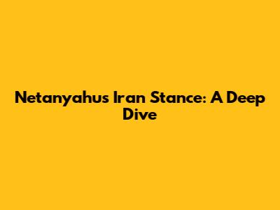 Netanyahu's Iran Stance: A Deep Dive