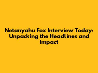 Netanyahu Fox Interview Today: Unpacking the Headlines and Impact