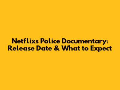 Netflix's Police Documentary: Release Date & What to Expect