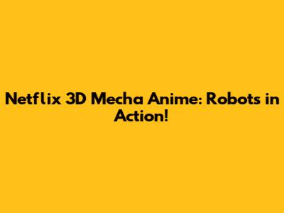 Netflix 3D Mecha Anime: Robots in Action!