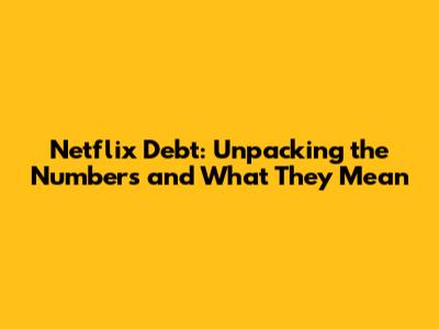 Netflix Debt: Unpacking the Numbers and What They Mean